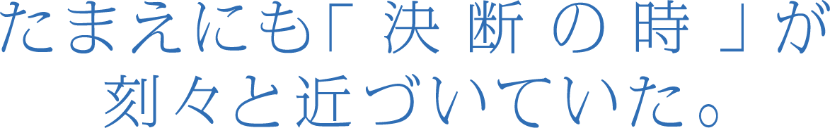 たまえにも「決断の時」が刻々と近づいていた。